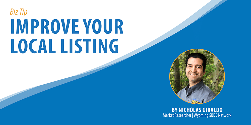 Improve Your Local Online Business Listing. The Biz Tip for the Week of May 22, 2019 from Wyoming SBDC Network Market Researcher Nicholas Giraldo.