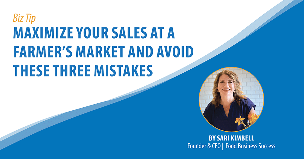 Banner Graphic for the Wyoming SBDC Network Biz Tip for the week of June 17. Titled: Maximize Your Sales at a Farmer’s Market and Avoid these Three Mistakes. Written by guest author Sari Kimbell, Founder & CEO Food Business Success.