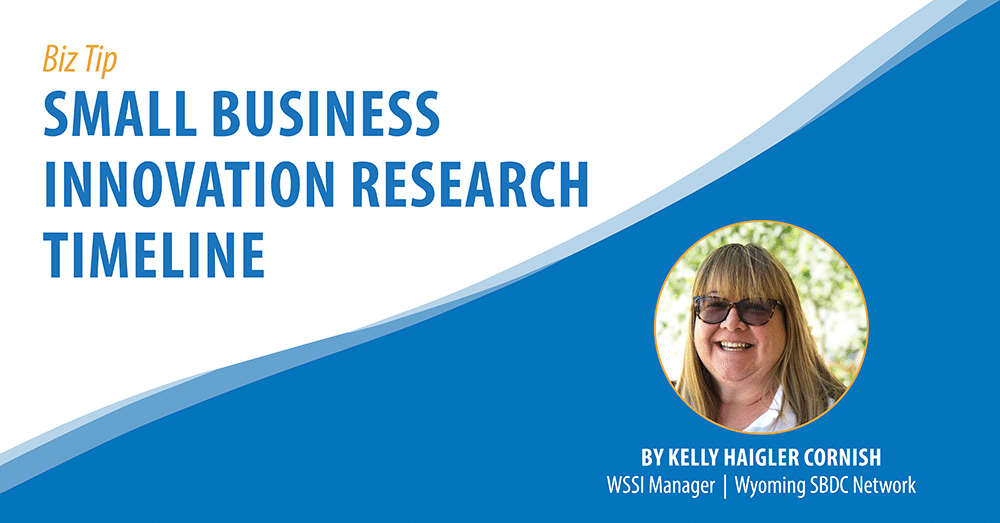 Biz Tip: Small Business Innovation Research (SBIR) Timeline. By Kelly Haigler Cornish, WSSI Manager, Wyoming SBDC Network.