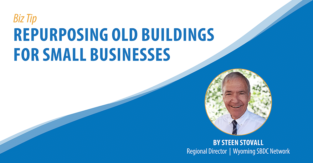 Biz Tip: Repurposing Old Buildings for Small Business. By Steen Stovall, Regional Director, Wyoming SBDC Network
