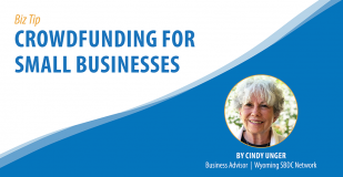 Biz Tip: Crowdfunding for Small Businesses. By Cindy Unger, Business Advisor, Wyoming SBDC Network.