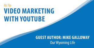 Biz Tip: Video Marketing With YouTube. Guest Author: Mike Galloway, Our Wyoming Life.