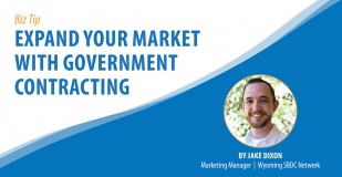 Biz Tip: Expand Your Market With Government Contracting. By Jake Dixon, Marketing Manager, Wyoming SBDC Network
