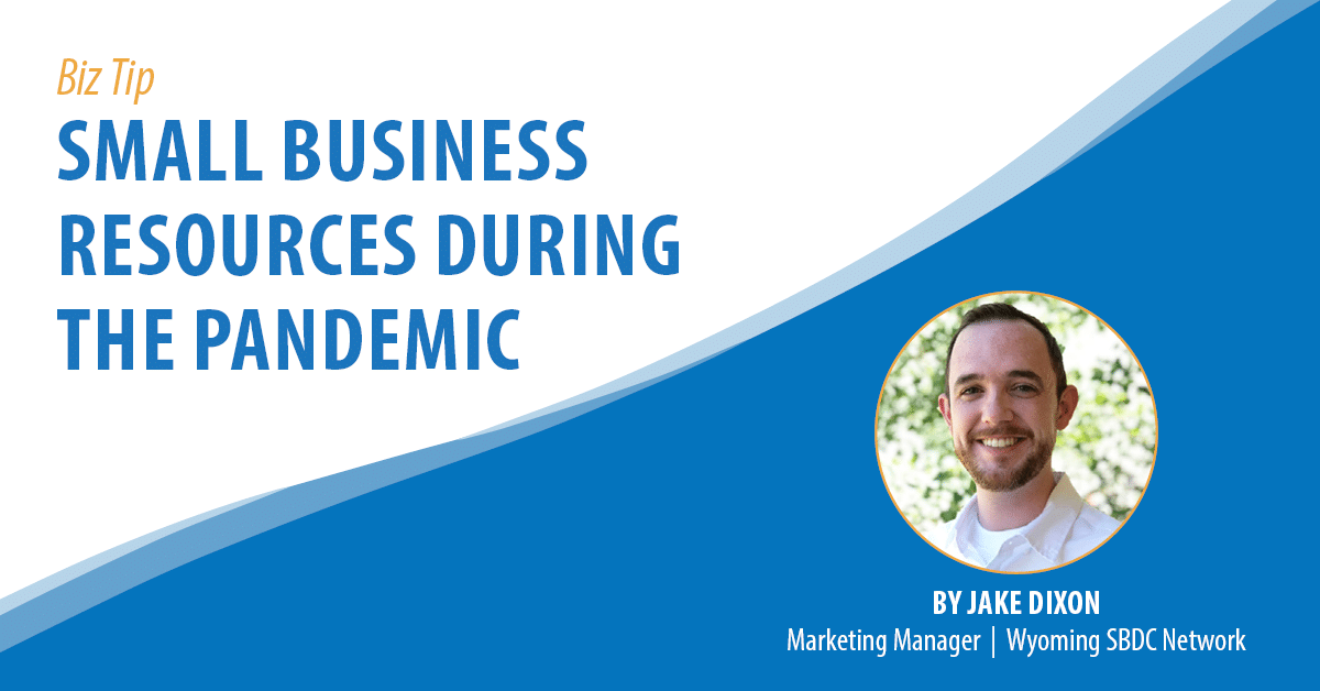 Biz Tip: Small Business Resources During the Pandemic. By Jake Dixon, Marketing Manager, Wyoming SBDC Network.