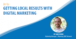 Biz Tip: Getting Local Results With Digital Marketing. By Jake Dixon, Marketing Manager, Wyoming SBDC Network