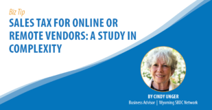 Biz Tip: Sales Tax for Online Remote Vendors: A Study in Complexity. By Cindy Unger, Business Advisor, Wyoming SBDC Network.