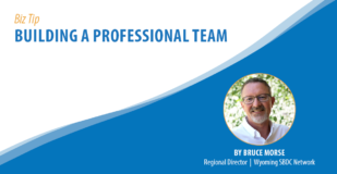 Biz Tip: Building Professional Team. By Bruce Morse, Regional Director, Wyoming SBDC Network.