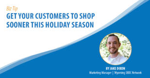 Biz Tip: Get Your Customers to Shop Sooner This Holiday Season. By Jake Dixon, Marketing Manager, Wyoming SBDC Network.