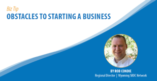 Biz Tip: Obstacles to Starting a Business. By Rob Condie, Regional Director, Wyoming SBDC Network.