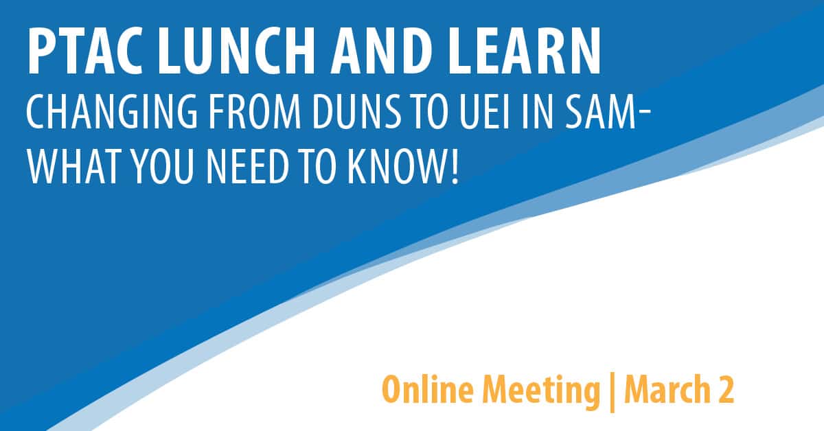 PTAC Lunch and Learn: Changing from DUNS to UEI in SAM- What you need to know!