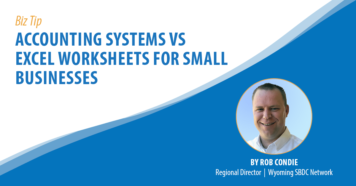 Biz Tip: Accounting Systems vs Excel Worksheets for Small Businesses. By Rob Condie, Regional Director, Wyoming SBDC Network.