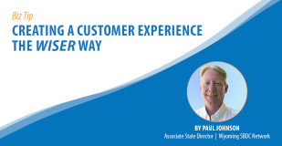 Biz Tip: Creating a Customer Experience the WISER Way. By Paul Johnson, Associate State Director, Wyoming SBDC Network.